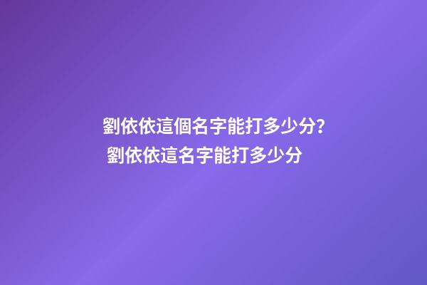 劉依依這個名字能打多少分？ 劉依依這名字能打多少分-第1張-觀點-玄機派